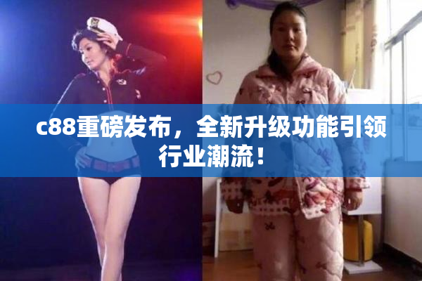 c88重磅发布，全新升级功能引领行业潮流！