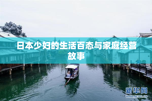 日本少妇的生活百态与家庭经营故事