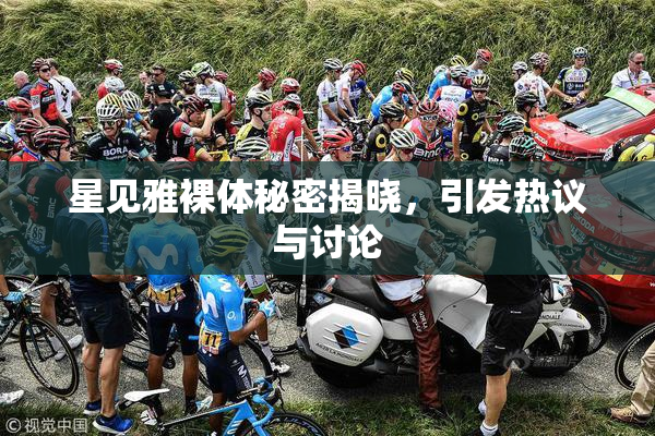 星见雅裸体秘密揭晓，引发热议与讨论