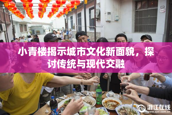 小青楼揭示城市文化新面貌，探讨传统与现代交融