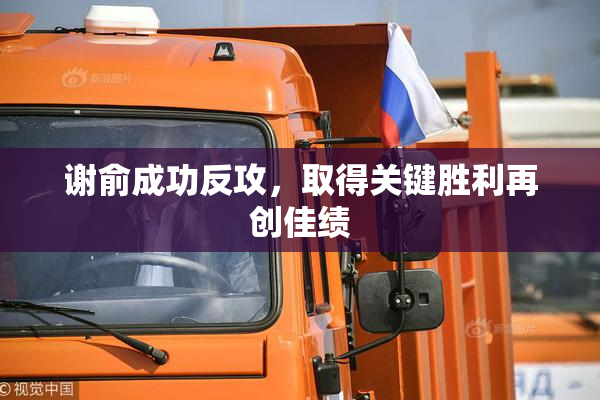 谢俞成功反攻，取得关键胜利再创佳绩