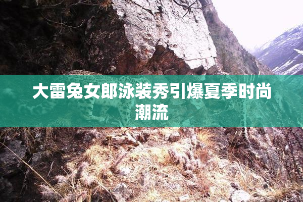 大雷兔女郎泳装秀引爆夏季时尚潮流