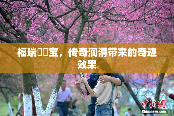 福瑞涊涊宝，传奇润滑带来的奇迹效果