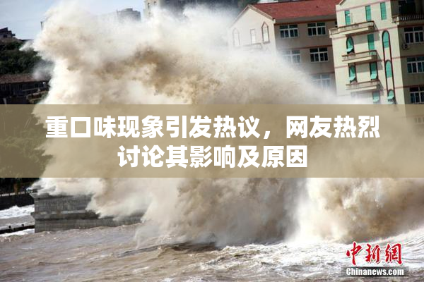 重口味现象引发热议，网友热烈讨论其影响及原因