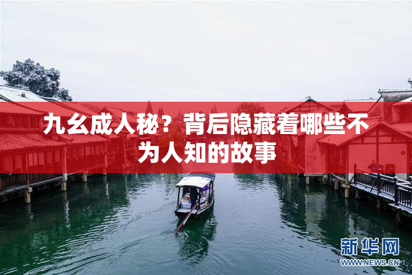 九幺成人秘？背后隐藏着哪些不为人知的故事