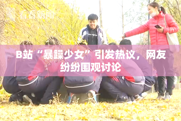 B站“暴躁少女”引发热议，网友纷纷围观讨论