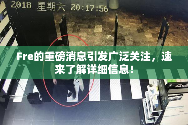 Fre的重磅消息引发广泛关注，速来了解详细信息！