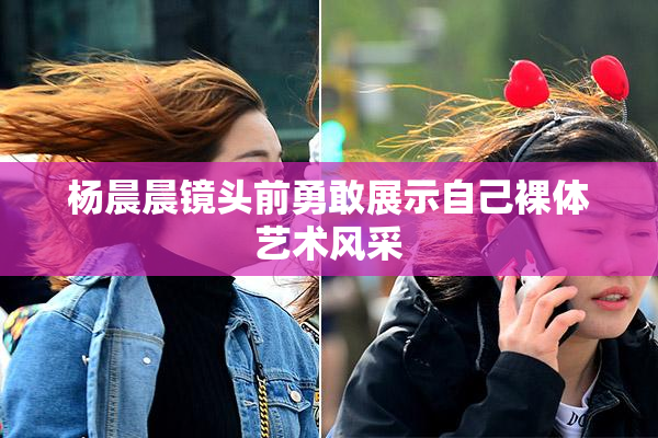 杨晨晨镜头前勇敢展示自己裸体艺术风采