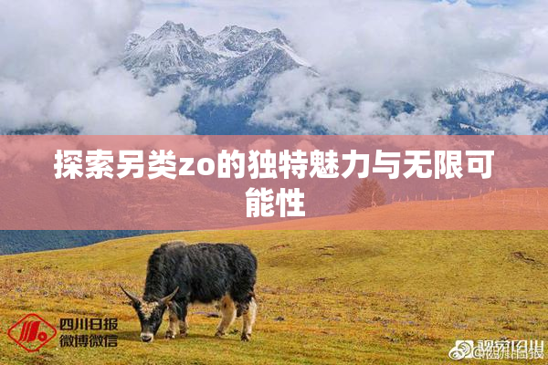 探索另类zo的独特魅力与无限可能性