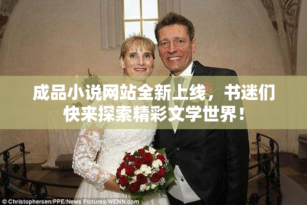 成品小说网站全新上线，书迷们快来探索精彩文学世界！