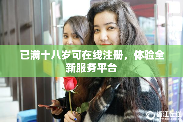 已满十八岁可在线注册，体验全新服务平台