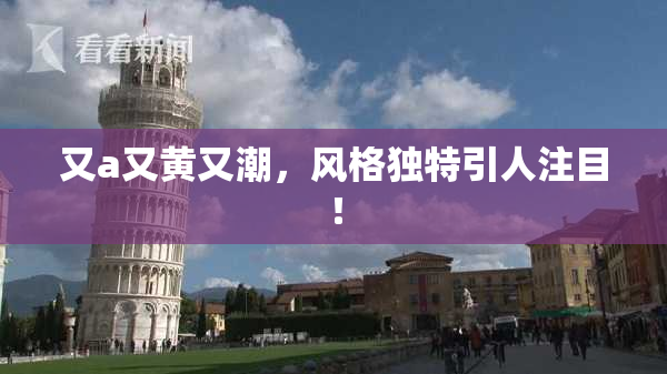 又a又黄又潮，风格独特引人注目！