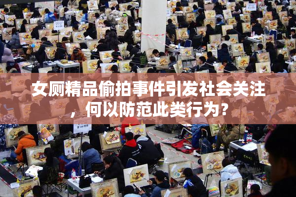 女厕精品偷拍事件引发社会关注，何以防范此类行为？