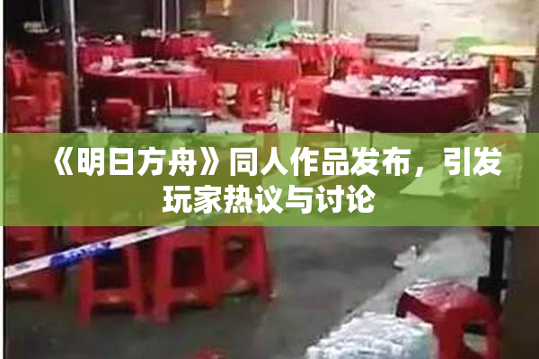 《明日方舟》同人作品发布，引发玩家热议与讨论