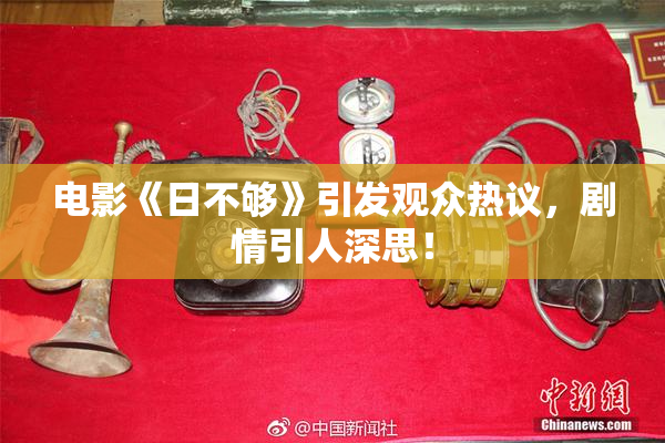 电影《日不够》引发观众热议，剧情引人深思！