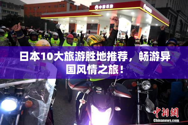 日本10大旅游胜地推荐，畅游异国风情之旅！