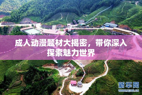 成人动漫题材大揭密，带你深入探索魅力世界