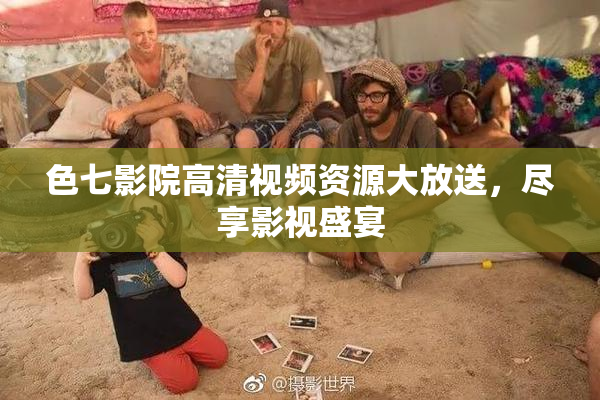 色七影院高清视频资源大放送，尽享影视盛宴