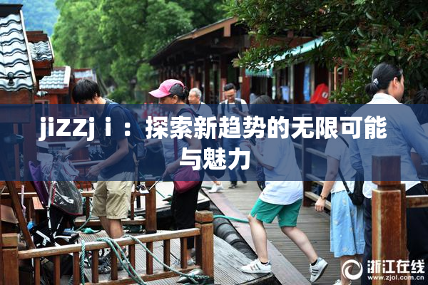 jiZZjⅰ：探索新趋势的无限可能与魅力