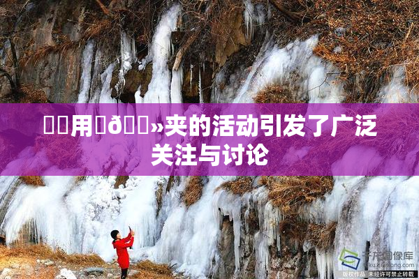 妺妺用‌🐻夹的活动引发了广泛关注与讨论