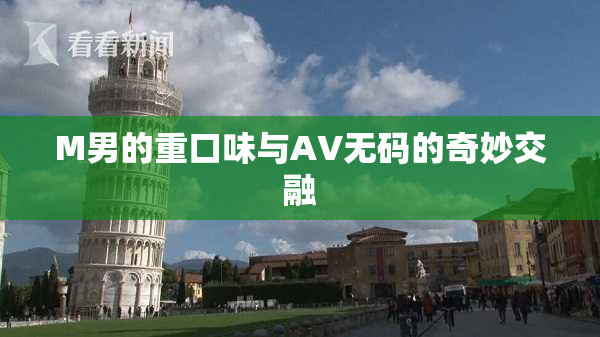 M男的重口味与AV无码的奇妙交融