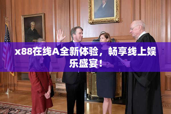 x88在线A全新体验，畅享线上娱乐盛宴！