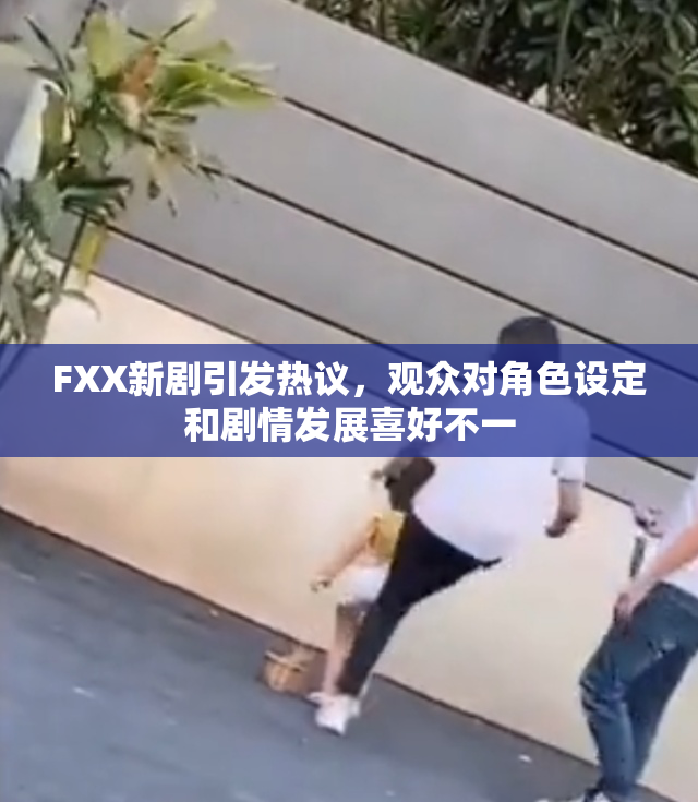 FXX新剧引发热议，观众对角色设定和剧情发展喜好不一