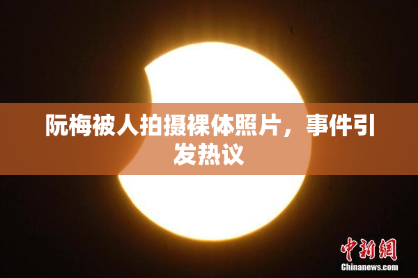 阮梅被人拍摄裸体照片，事件引发热议