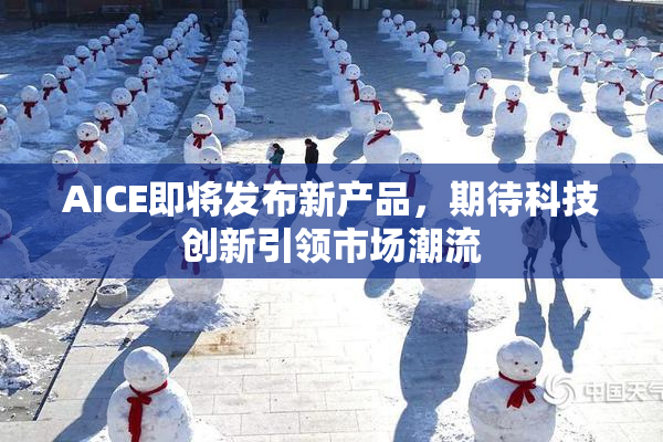 AICE即将发布新产品，期待科技创新引领市场潮流