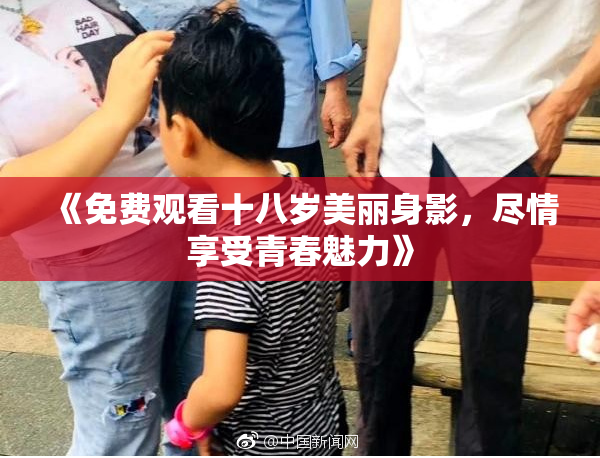 《免费观看十八岁美丽身影，尽情享受青春魅力》