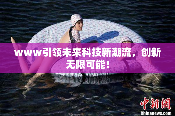 www引领未来科技新潮流，创新无限可能！