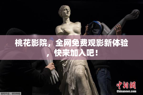 桃花影院，全网免费观影新体验，快来加入吧！