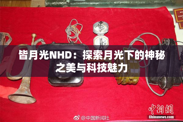 皆月光NHD：探索月光下的神秘之美与科技魅力