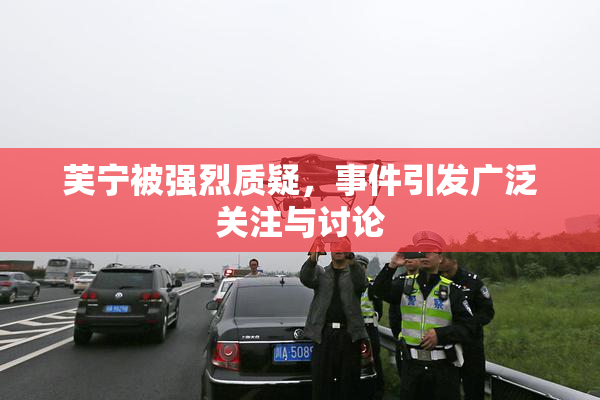 芙宁被强烈质疑，事件引发广泛关注与讨论