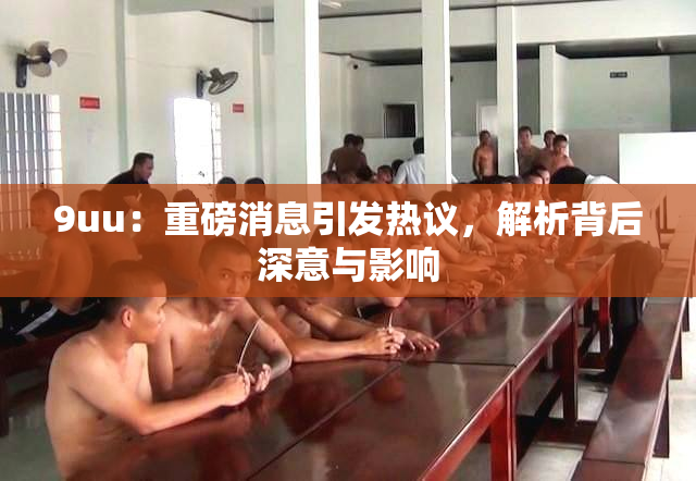 9uu：重磅消息引发热议，解析背后深意与影响