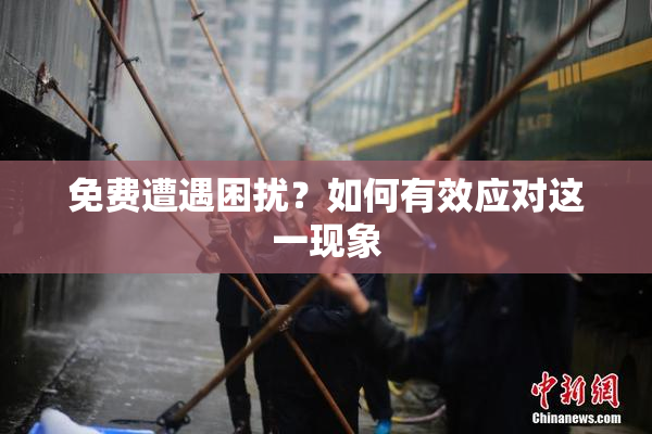 免费遭遇困扰？如何有效应对这一现象