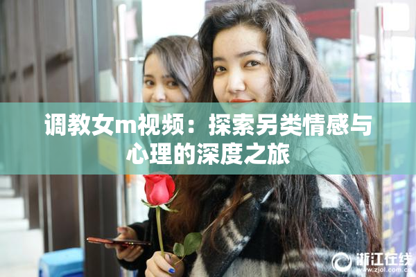 调教女m视频：探索另类情感与心理的深度之旅