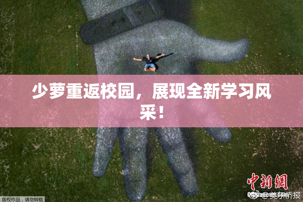少萝重返校园，展现全新学习风采！