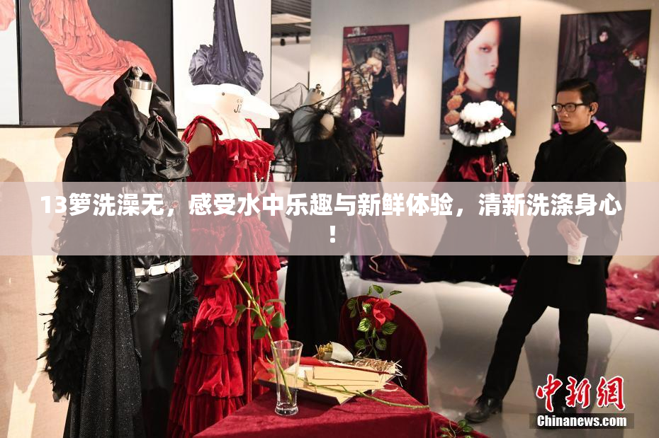 13箩洗澡无，感受水中乐趣与新鲜体验，清新洗涤身心！