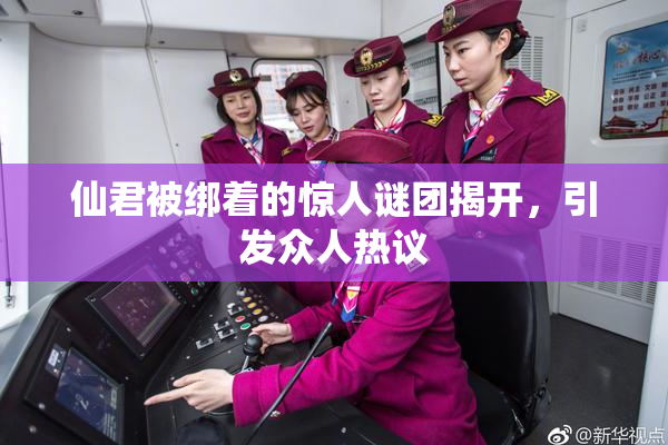 仙君被绑着的惊人谜团揭开，引发众人热议