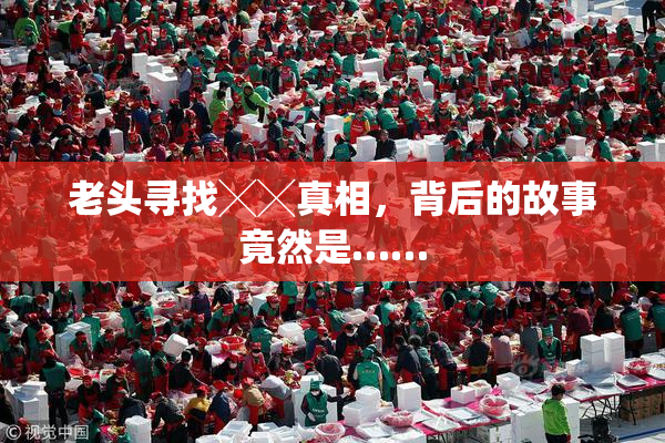 老头寻找╳╳真相，背后的故事竟然是……