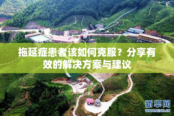 拖延症患者该如何克服？分享有效的解决方案与建议
