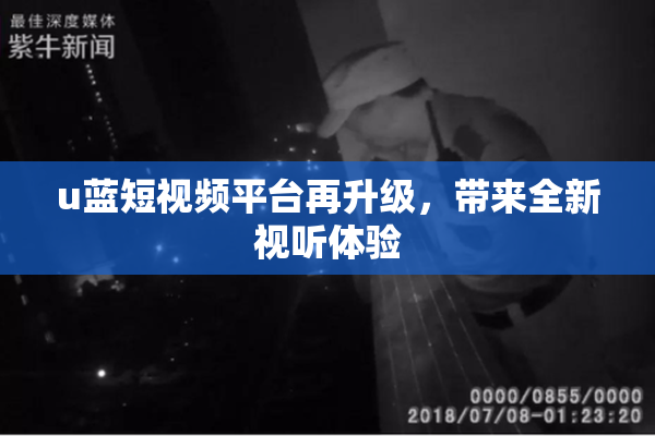 u蓝短视频平台再升级，带来全新视听体验