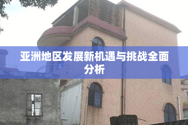 亚洲地区发展新机遇与挑战全面分析