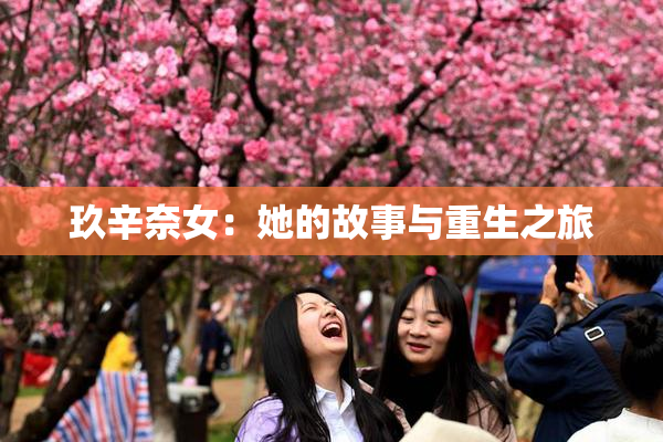 玖辛奈女：她的故事与重生之旅