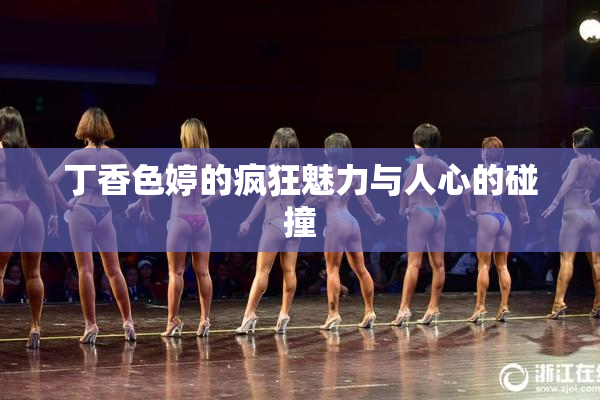 丁香色婷的疯狂魅力与人心的碰撞
