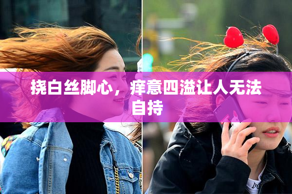 挠白丝脚心，痒意四溢让人无法自持