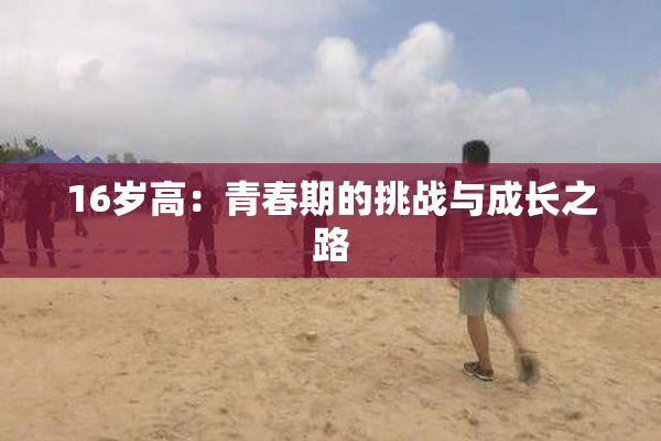 16岁高：青春期的挑战与成长之路