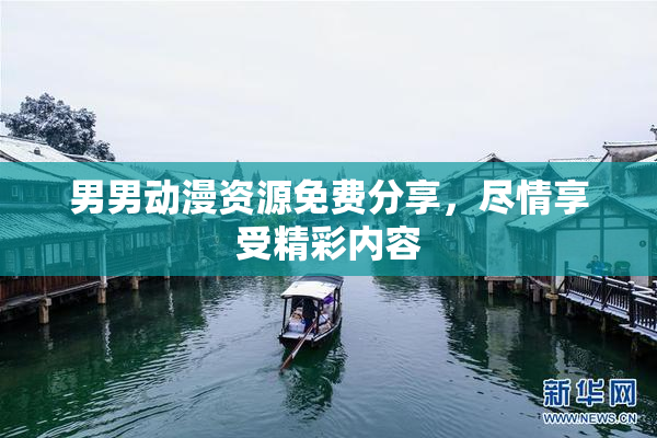 男男动漫资源免费分享，尽情享受精彩内容