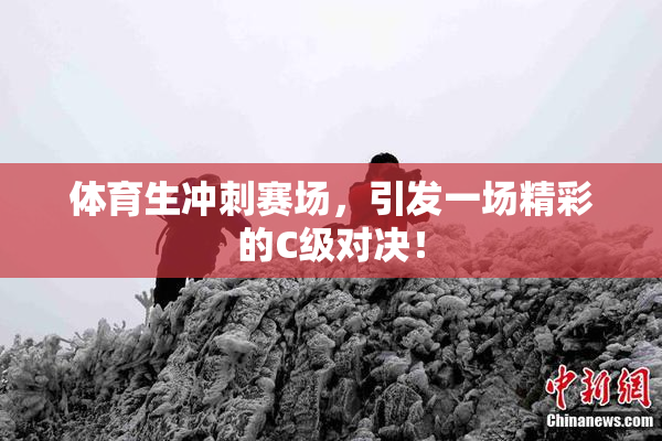 体育生冲刺赛场，引发一场精彩的C级对决！